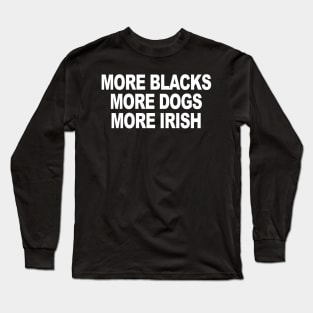 MORE BLACKS MORE DOGS MORE IRISH Long Sleeve T-Shirt